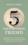 5 Things to Pray for a Suffering Friend: Prayers That Change Things for Friends or Family Who Are Walking through Trials